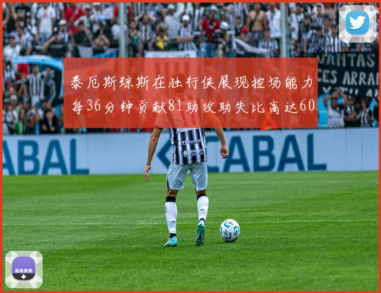 泰厄斯琼斯在独行侠展现控场能力每36分钟贡献81助攻助失比高达60