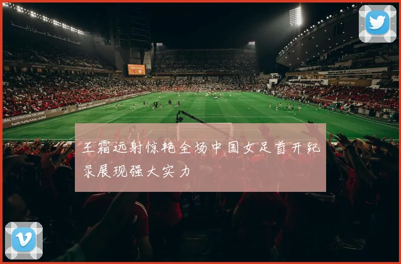 王霜远射惊艳全场中国女足首开纪录展现强大实力
