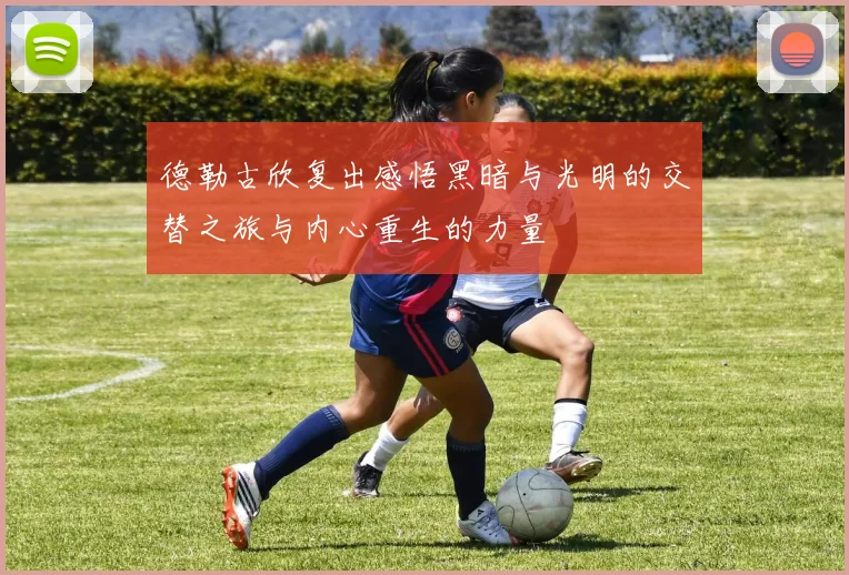 德勒古欣复出感悟黑暗与光明的交替之旅与内心重生的力量