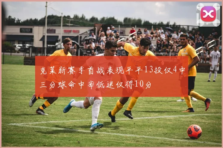 克莱新赛季首战表现平平13投仅4中三分球命中率低迷仅得10分