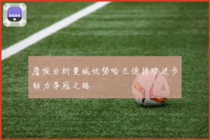 詹俊分析曼城优势哈兰德持续进步助力争冠之路