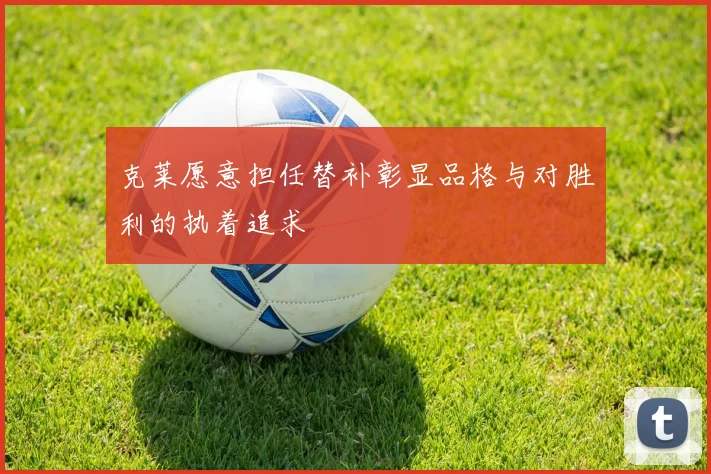 克莱愿意担任替补彰显品格与对胜利的执着追求