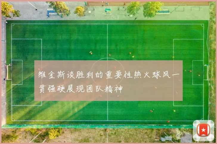 维金斯谈胜利的重要性热火球风一贯强硬展现团队精神
