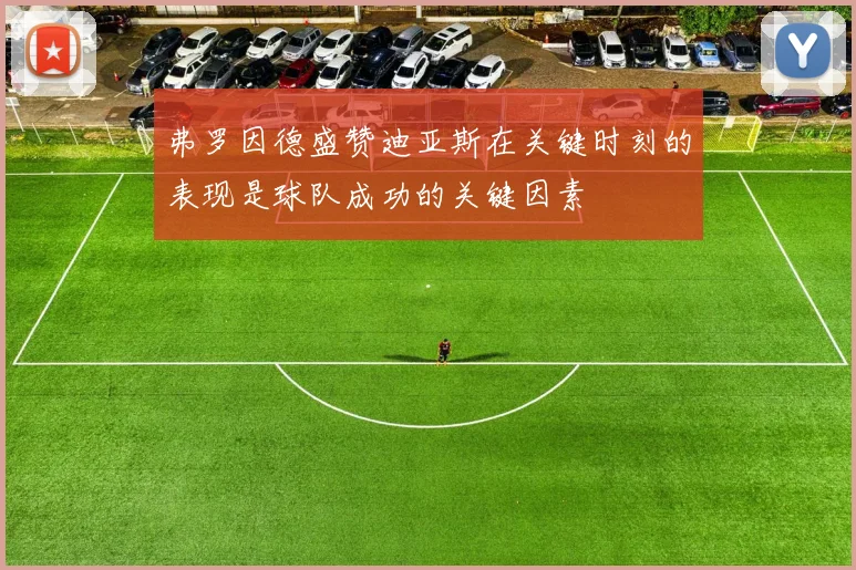 弗罗因德盛赞迪亚斯在关键时刻的表现是球队成功的关键因素