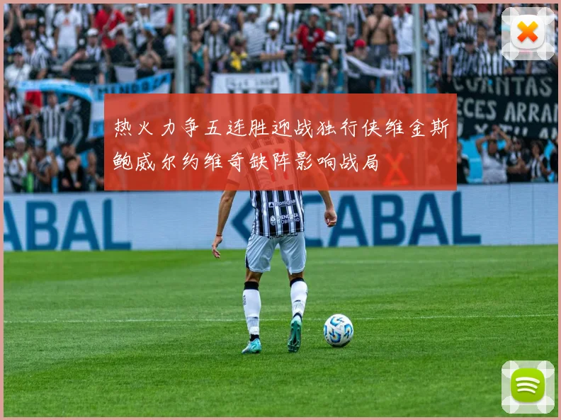 热火力争五连胜迎战独行侠维金斯鲍威尔约维奇缺阵影响战局