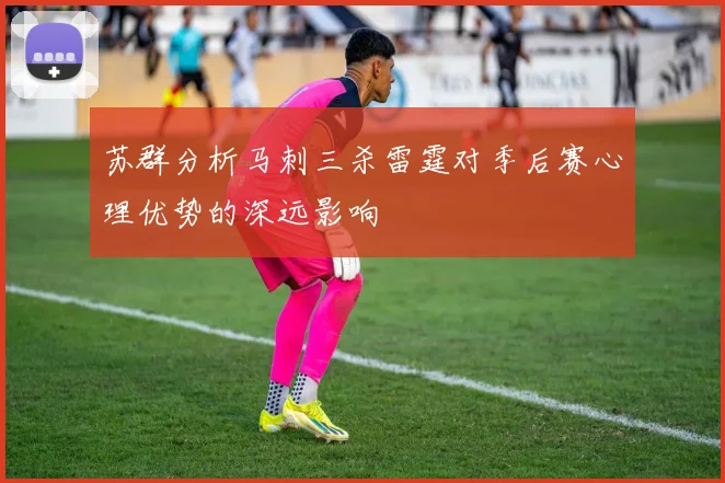 苏群分析马刺三杀雷霆对季后赛心理优势的深远影响