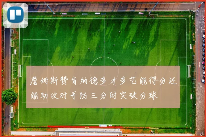 詹姆斯赞肯纳德多才多艺能得分还能助攻对手防三分时突破分球
