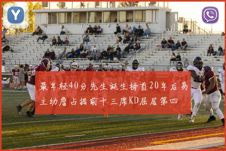 最年轻40分先生诞生榜首20年后易主幼詹占据前十三席KD屈居第四