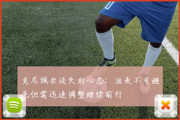 克尼佩尔谈失利心态：沮丧不可避免但需迅速调整继续前行