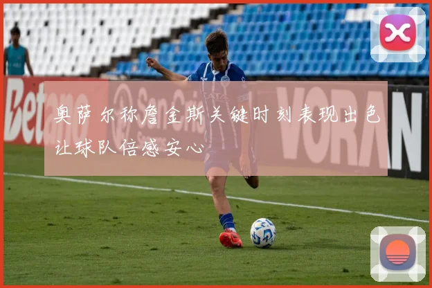 奥萨尔称詹金斯关键时刻表现出色让球队倍感安心