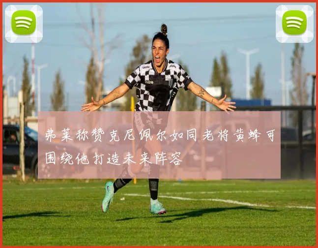 弗莱称赞克尼佩尔如同老将黄蜂可围绕他打造未来阵容