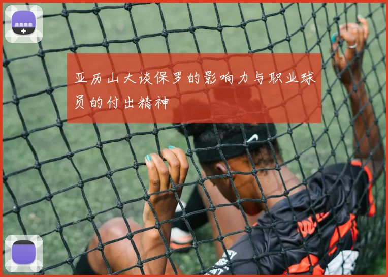 亚历山大谈保罗的影响力与职业球员的付出精神