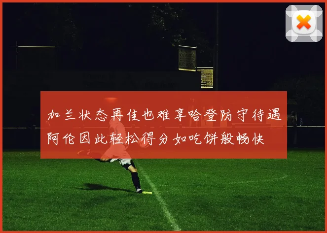 加兰状态再佳也难享哈登防守待遇阿伦因此轻松得分如吃饼般畅快